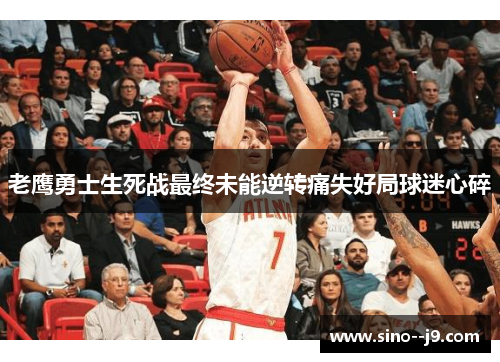 老鹰勇士生死战最终未能逆转痛失好局球迷心碎