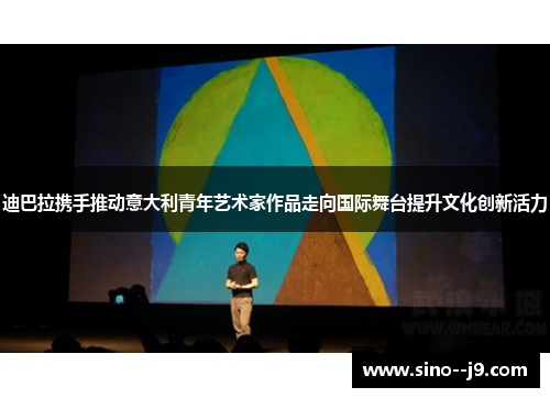 迪巴拉携手推动意大利青年艺术家作品走向国际舞台提升文化创新活力