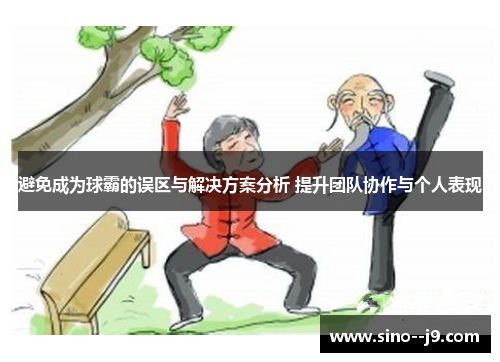 避免成为球霸的误区与解决方案分析 提升团队协作与个人表现