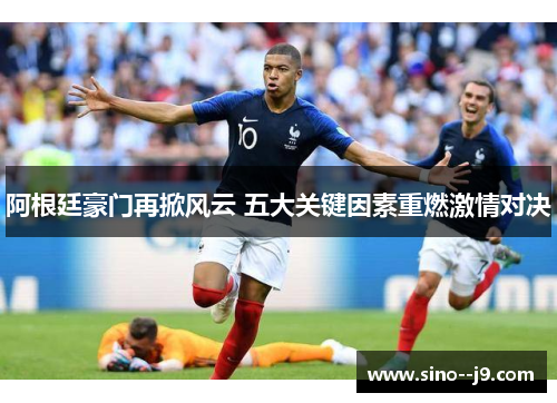 阿根廷豪门再掀风云 五大关键因素重燃激情对决