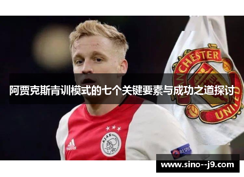 阿贾克斯青训模式的七个关键要素与成功之道探讨