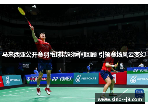 马来西亚公开赛羽毛球精彩瞬间回顾 引领赛场风云变幻