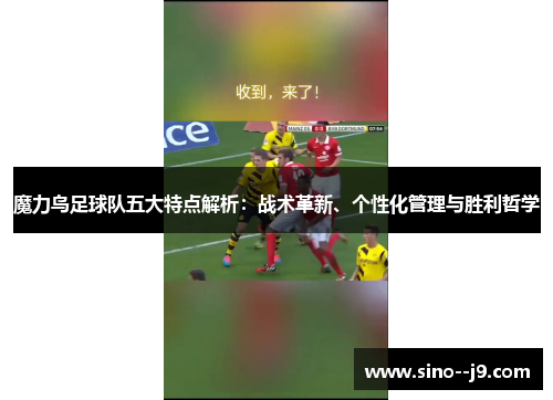 魔力鸟足球队五大特点解析：战术革新、个性化管理与胜利哲学