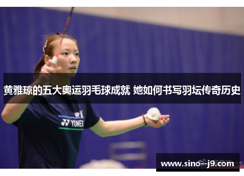 黄雅琼的五大奥运羽毛球成就 她如何书写羽坛传奇历史