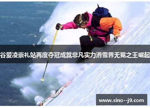 谷爱凌崇礼站再度夺冠成就非凡实力滑雪界无冕之王崛起