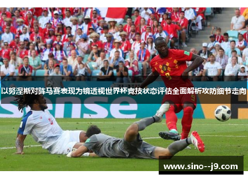 以努涅斯对阵马赛表现为镜透视世界杯竞技状态评估全面解析攻防细节走向