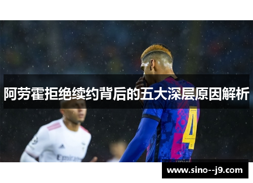 阿劳霍拒绝续约背后的五大深层原因解析