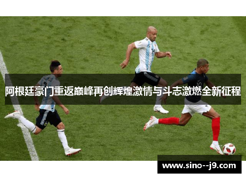 阿根廷豪门重返巅峰再创辉煌激情与斗志激燃全新征程