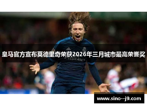 皇马官方宣布莫德里奇荣获2026年三月城市最高荣誉奖