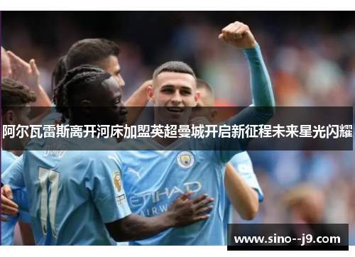 阿尔瓦雷斯离开河床加盟英超曼城开启新征程未来星光闪耀