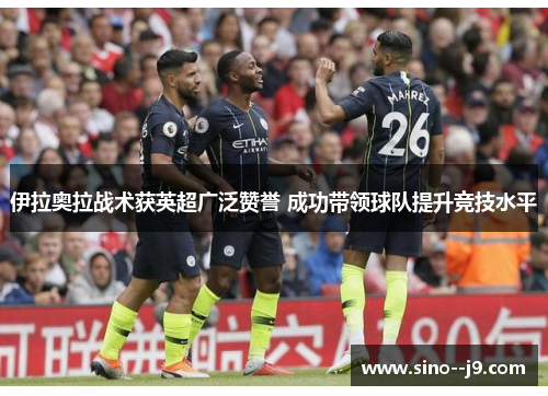 伊拉奥拉战术获英超广泛赞誉 成功带领球队提升竞技水平