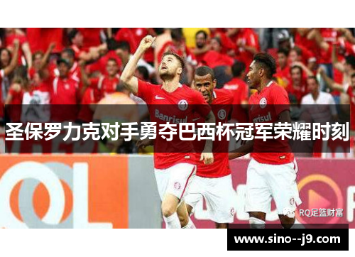 圣保罗力克对手勇夺巴西杯冠军荣耀时刻