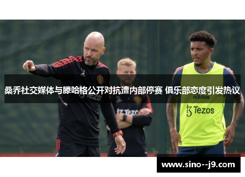 桑乔社交媒体与滕哈格公开对抗遭内部停赛 俱乐部态度引发热议